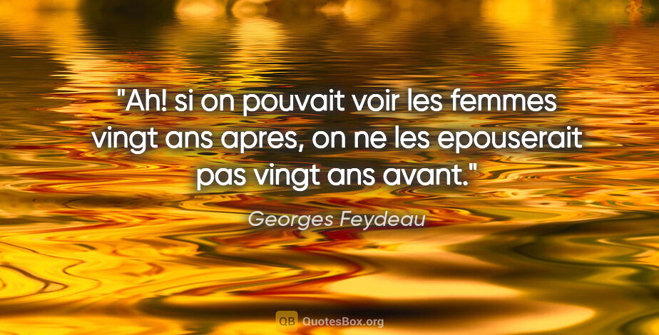 Georges Feydeau citation: "Ah! si on pouvait voir les femmes vingt ans apres, on ne les..."