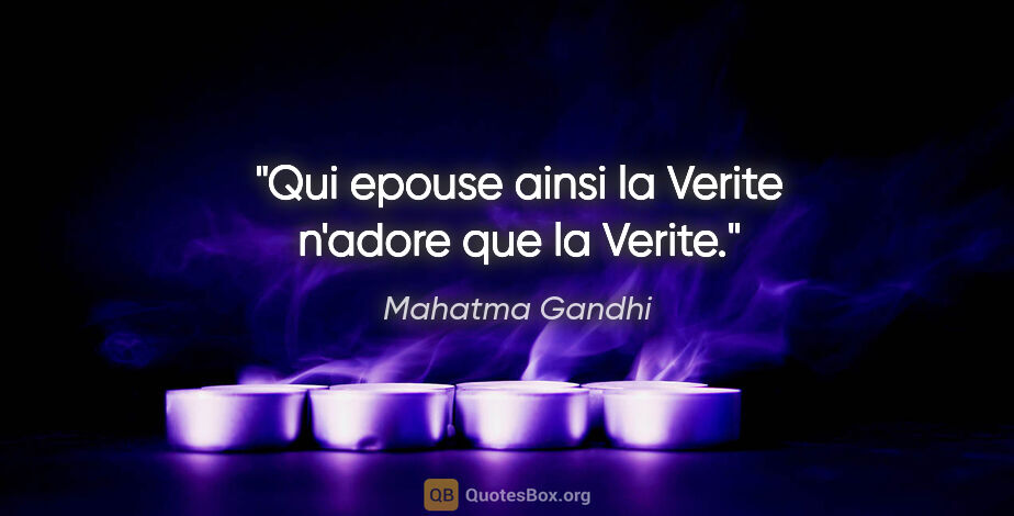 Mahatma Gandhi citation: "Qui epouse ainsi la Verite n'adore que la Verite."