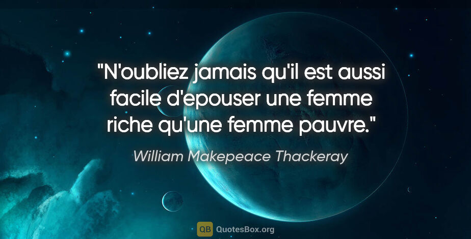 William Makepeace Thackeray citation: "N'oubliez jamais qu'il est aussi facile d'epouser une femme..."