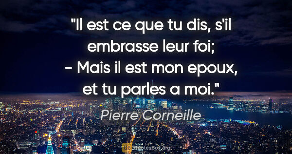 Pierre Corneille citation: "Il est ce que tu dis, s'il embrasse leur foi; - Mais il est..."