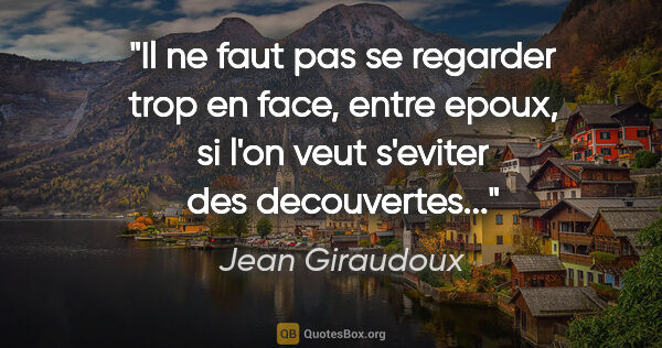 Jean Giraudoux citation: "Il ne faut pas se regarder trop en face, entre epoux, si l'on..."