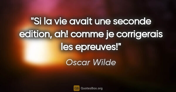 Oscar Wilde citation: "Si la vie avait une seconde edition, ah! comme je corrigerais..."