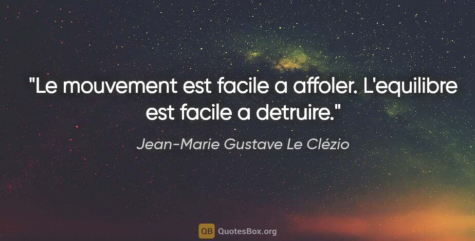 Jean-Marie Gustave Le Clézio citation: "Le mouvement est facile a affoler. L'equilibre est facile a..."