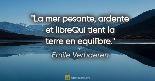 Emile Verhaeren citation: "La mer pesante, ardente et libreQui tient la terre en equilibre."