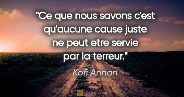 Kofi Annan citation: "Ce que nous savons c'est qu'aucune cause juste ne peut etre..."