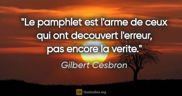 Gilbert Cesbron citation: "Le pamphlet est l'arme de ceux qui ont decouvert l'erreur, pas..."