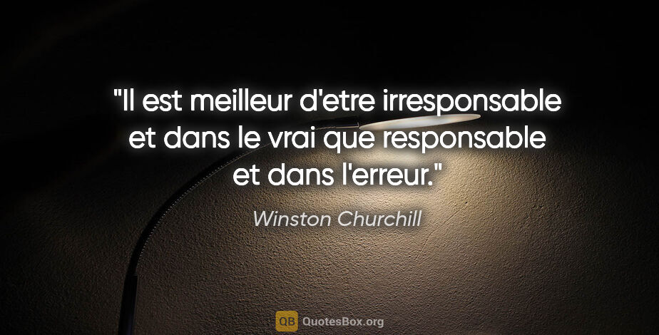 Winston Churchill citation: "Il est meilleur d'etre irresponsable et dans le vrai que..."