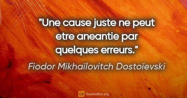 Fiodor Mikhaïlovitch Dostoïevski citation: "Une cause juste ne peut etre aneantie par quelques erreurs."