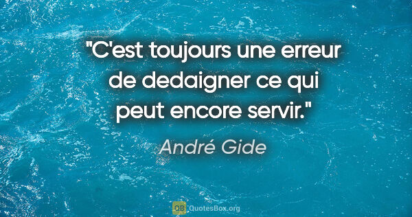 André Gide citation: "C'est toujours une erreur de dedaigner ce qui peut encore servir."
