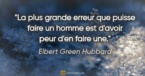 Elbert Green Hubbard citation: "La plus grande erreur que puisse faire un homme est d'avoir..."