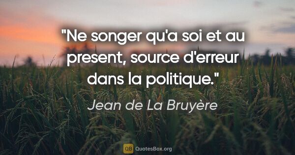 Jean de La Bruyère citation: "Ne songer qu'a soi et au present, source d'erreur dans la..."