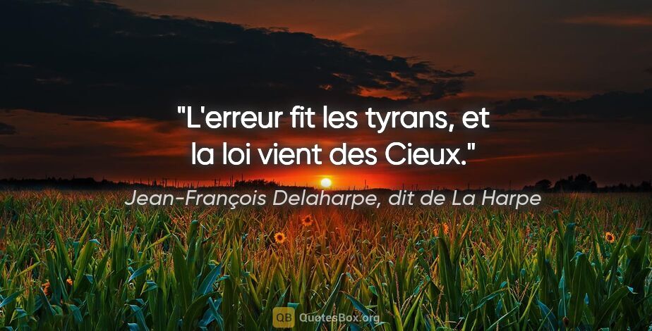 Jean-François Delaharpe, dit de La Harpe citation: "L'erreur fit les tyrans, et la loi vient des Cieux."