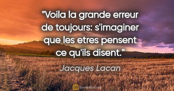 Jacques Lacan citation: "Voila la grande erreur de toujours: s'imaginer que les etres..."