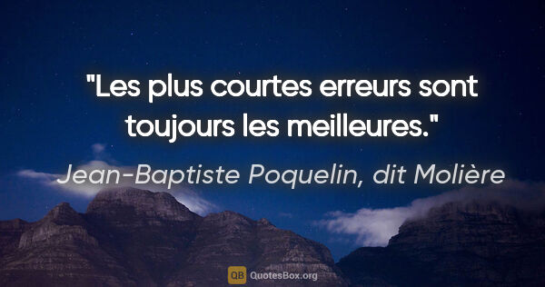 Jean-Baptiste Poquelin, dit Molière citation: "Les plus courtes erreurs sont toujours les meilleures."