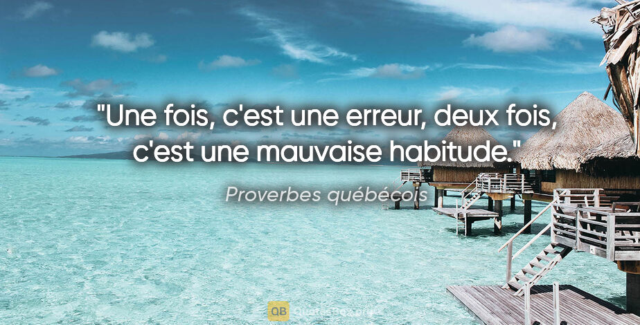 Proverbes québécois citation: "Une fois, c'est une erreur, deux fois, c'est une mauvaise..."