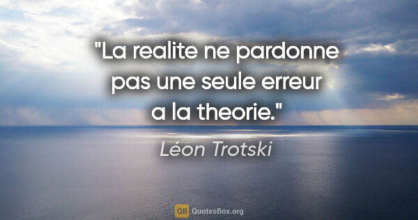 Léon Trotski citation: "La realite ne pardonne pas une seule erreur a la theorie."