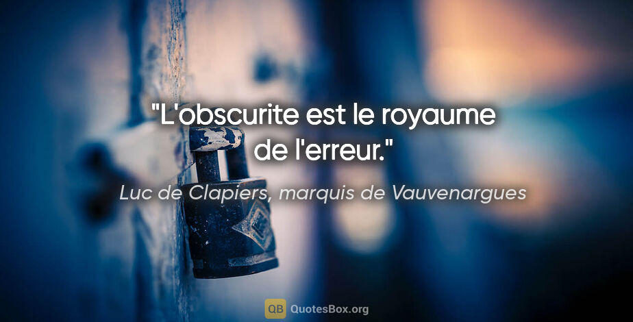Luc de Clapiers, marquis de Vauvenargues citation: "L'obscurite est le royaume de l'erreur."