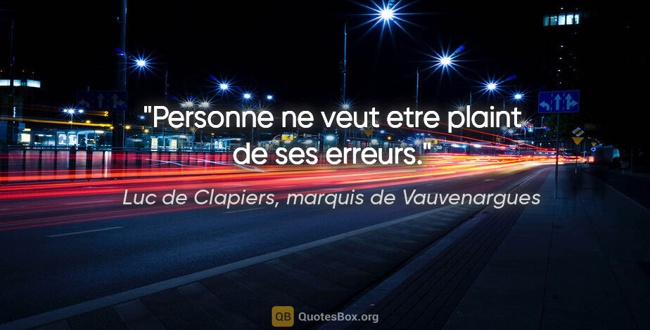 Luc de Clapiers, marquis de Vauvenargues citation: "Personne ne veut etre plaint de ses erreurs."