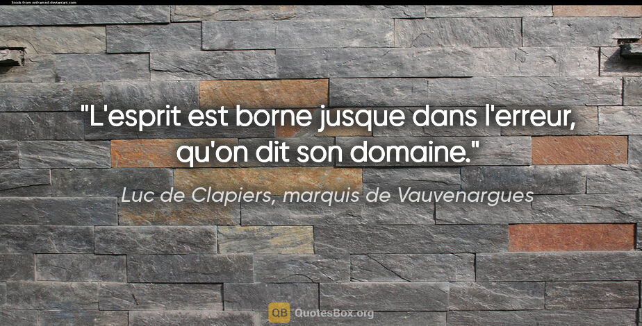 Luc de Clapiers, marquis de Vauvenargues citation: "L'esprit est borne jusque dans l'erreur, qu'on dit son domaine."