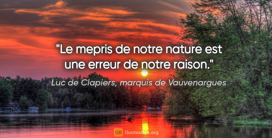 Luc de Clapiers, marquis de Vauvenargues citation: "Le mepris de notre nature est une erreur de notre raison."