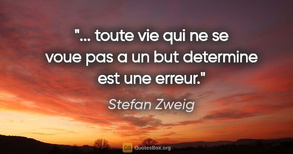 Stefan Zweig citation: " toute vie qui ne se voue pas a un but determine est une..."