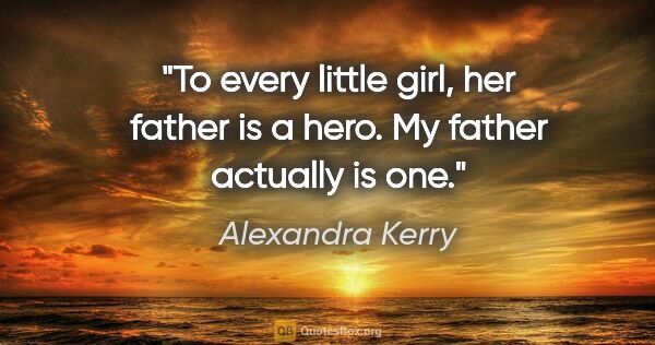 Alexandra Kerry quote: "To every little girl, her father is a hero. My father actually..."
