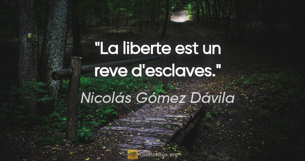 Nicolás Gómez Dávila citation: "La liberte est un reve d'esclaves."