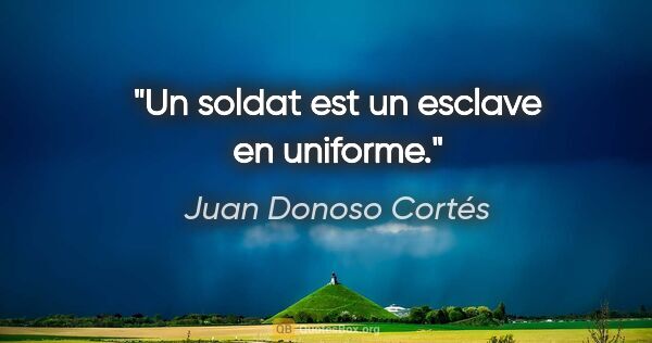 Juan Donoso Cortés citation: "Un soldat est un esclave en uniforme."