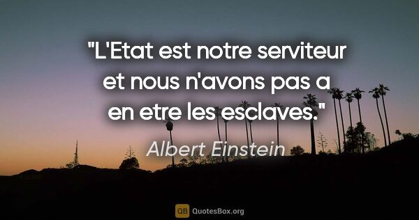 Albert Einstein citation: "L'Etat est notre serviteur et nous n'avons pas a en etre les..."