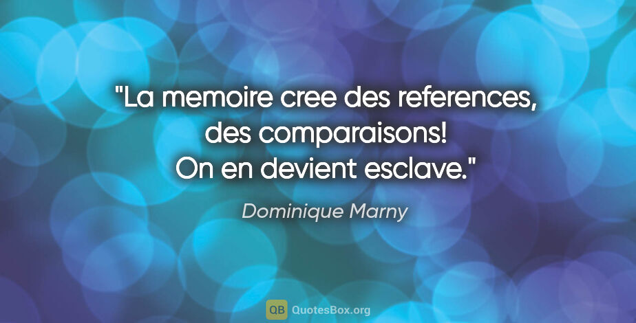 Dominique Marny citation: "La memoire cree des references, des comparaisons! On en..."