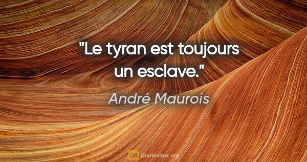 André Maurois citation: "Le tyran est toujours un esclave."