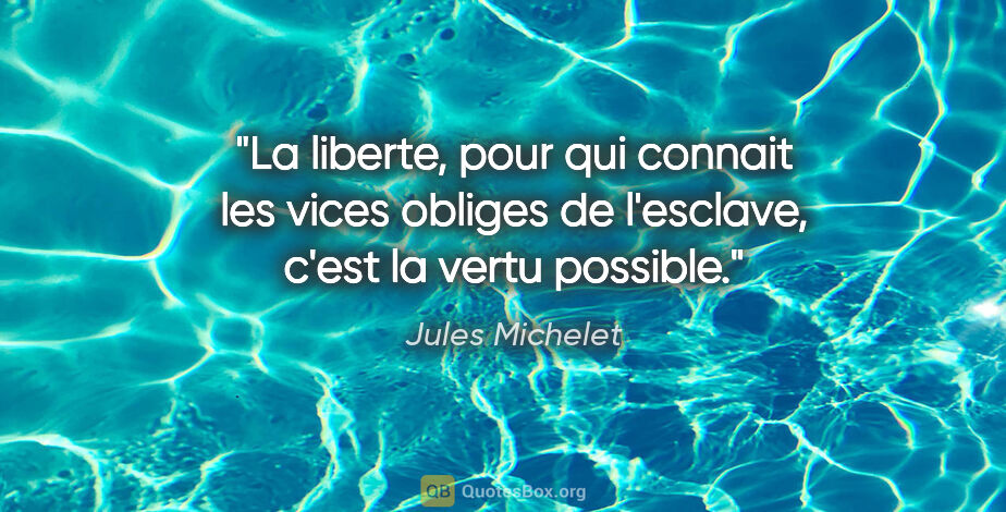 Jules Michelet citation: "La liberte, pour qui connait les vices obliges de l'esclave,..."