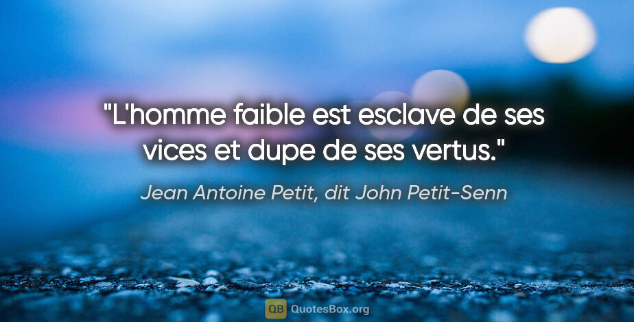 Jean Antoine Petit, dit John Petit-Senn citation: "L'homme faible est esclave de ses vices et dupe de ses vertus."