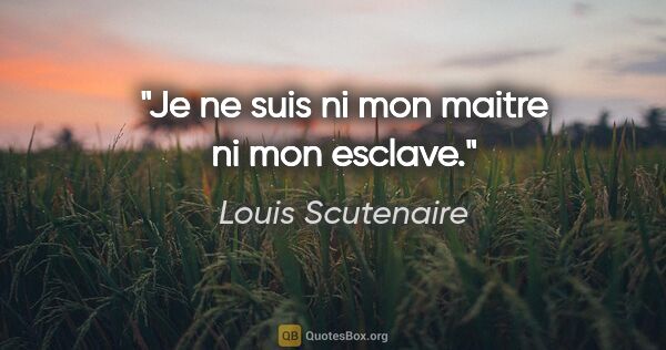 Louis Scutenaire citation: "Je ne suis ni mon maitre ni mon esclave."