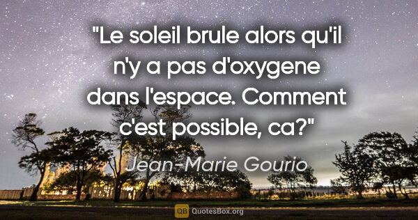 Jean-Marie Gourio citation: "Le soleil brule alors qu'il n'y a pas d'oxygene dans l'espace...."