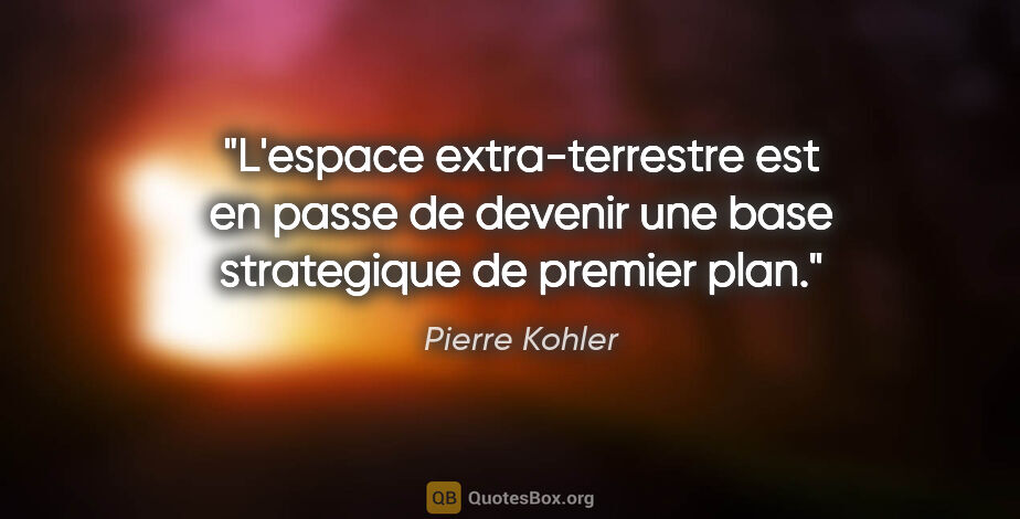 Pierre Kohler citation: "L'espace extra-terrestre est en passe de devenir une base..."