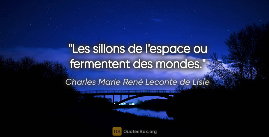 Charles Marie René Leconte de Lisle citation: "Les sillons de l'espace ou fermentent des mondes."