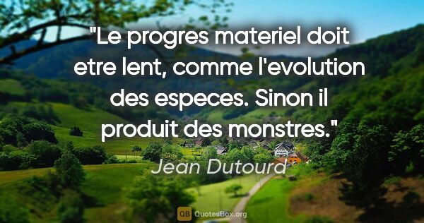Jean Dutourd citation: "Le progres materiel doit etre lent, comme l'evolution des..."