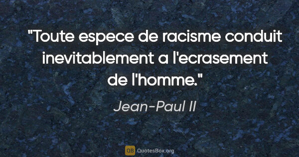 Jean-Paul II citation: "Toute espece de racisme conduit inevitablement a l'ecrasement..."