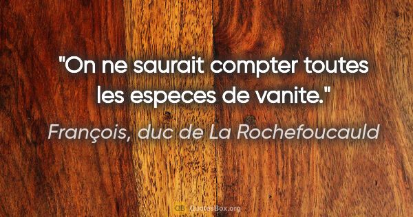 François, duc de La Rochefoucauld citation: "On ne saurait compter toutes les especes de vanite."