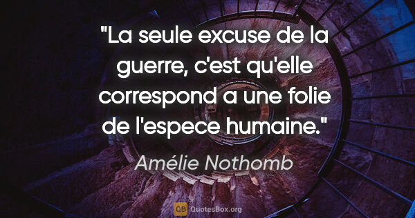 Amélie Nothomb citation: "La seule excuse de la guerre, c'est qu'elle correspond a une..."