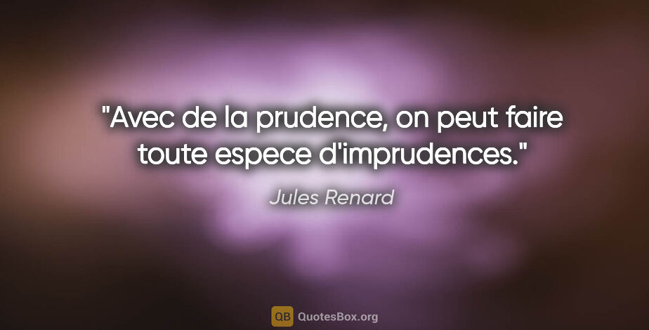 Jules Renard citation: "Avec de la prudence, on peut faire toute espece d'imprudences."