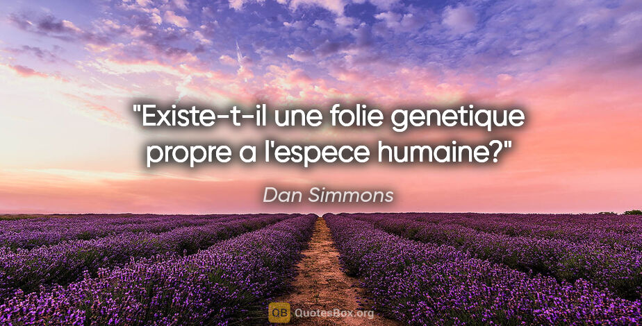 Dan Simmons citation: "Existe-t-il une folie genetique propre a l'espece humaine?"