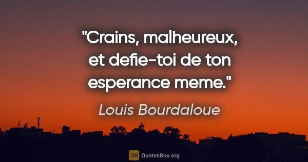Louis Bourdaloue citation: "Crains, malheureux, et defie-toi de ton esperance meme."