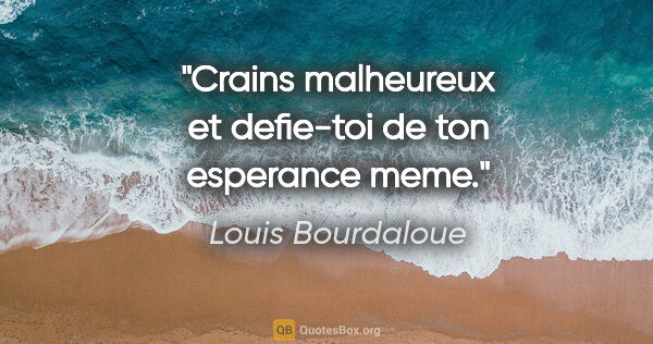 Louis Bourdaloue citation: "Crains malheureux et defie-toi de ton esperance meme."