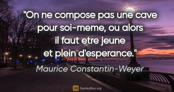 Maurice Constantin-Weyer citation: "On ne compose pas une cave pour soi-meme, ou alors il faut..."