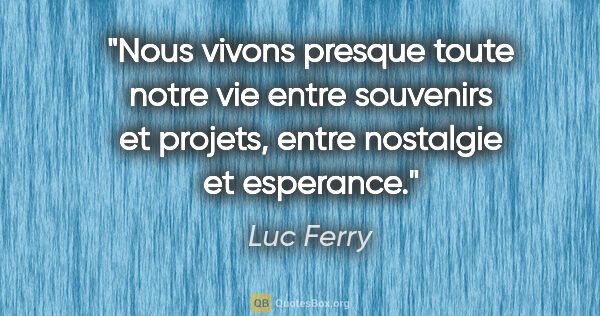 Luc Ferry citation: "Nous vivons presque toute notre vie entre souvenirs et..."