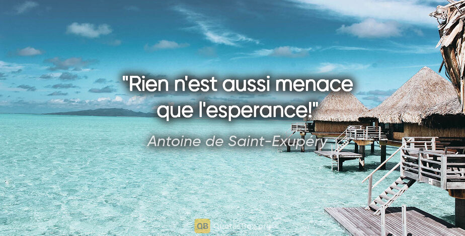 Antoine de Saint-Exupéry citation: "Rien n'est aussi menace que l'esperance!"