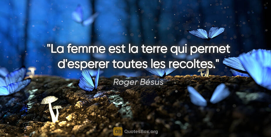 Roger Bésus citation: "La femme est la terre qui permet d'esperer toutes les recoltes."