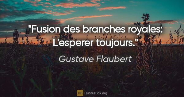 Gustave Flaubert citation: "Fusion des branches royales: L'esperer toujours."